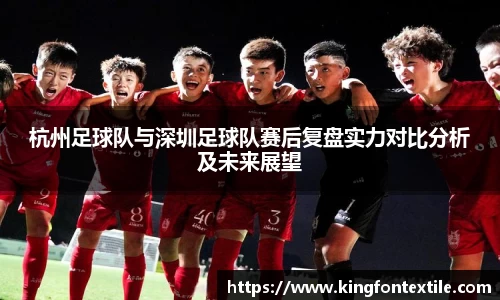 杭州足球队与深圳足球队赛后复盘实力对比分析及未来展望