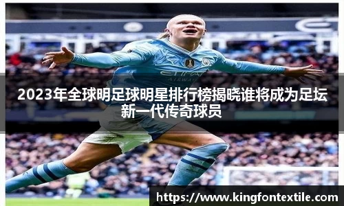2023年全球明足球明星排行榜揭晓谁将成为足坛新一代传奇球员
